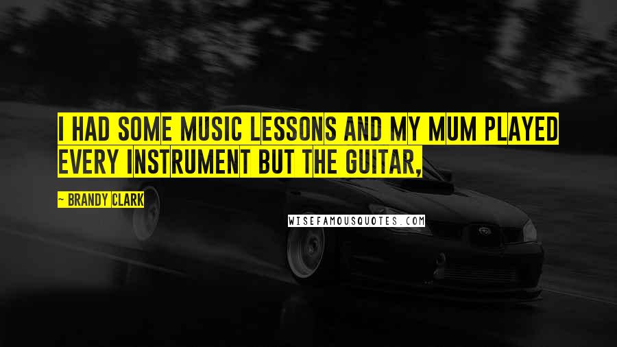 Brandy Clark Quotes: I had some music lessons and my mum played every instrument but the guitar,