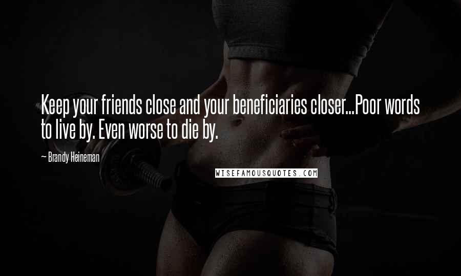 Brandy Heineman Quotes: Keep your friends close and your beneficiaries closer...Poor words to live by. Even worse to die by.