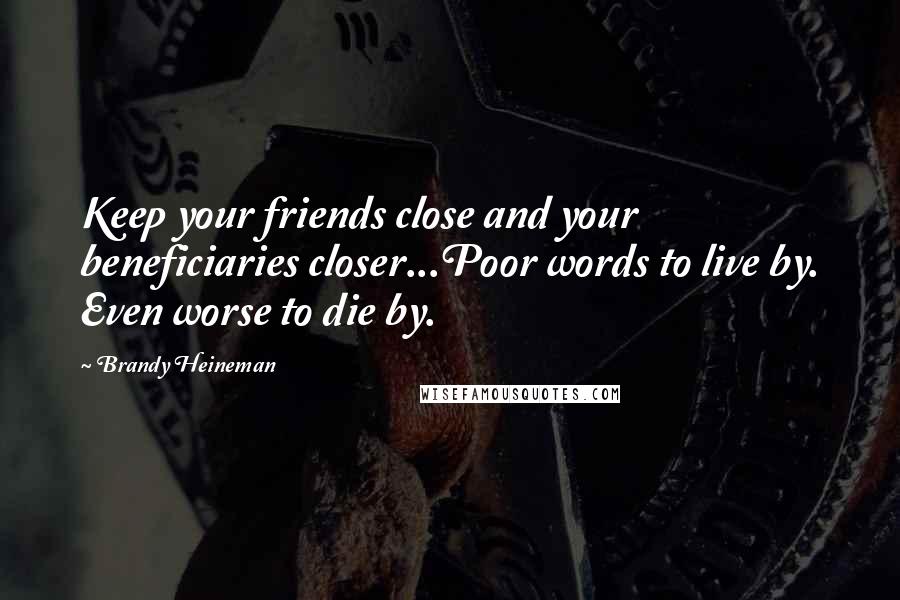 Brandy Heineman Quotes: Keep your friends close and your beneficiaries closer...Poor words to live by. Even worse to die by.