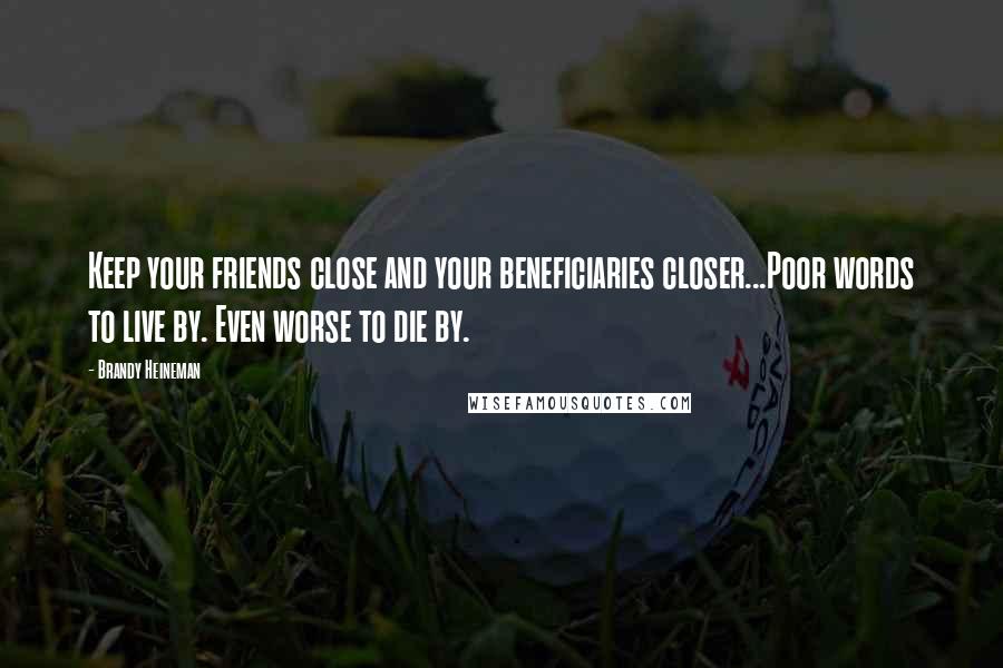 Brandy Heineman Quotes: Keep your friends close and your beneficiaries closer...Poor words to live by. Even worse to die by.