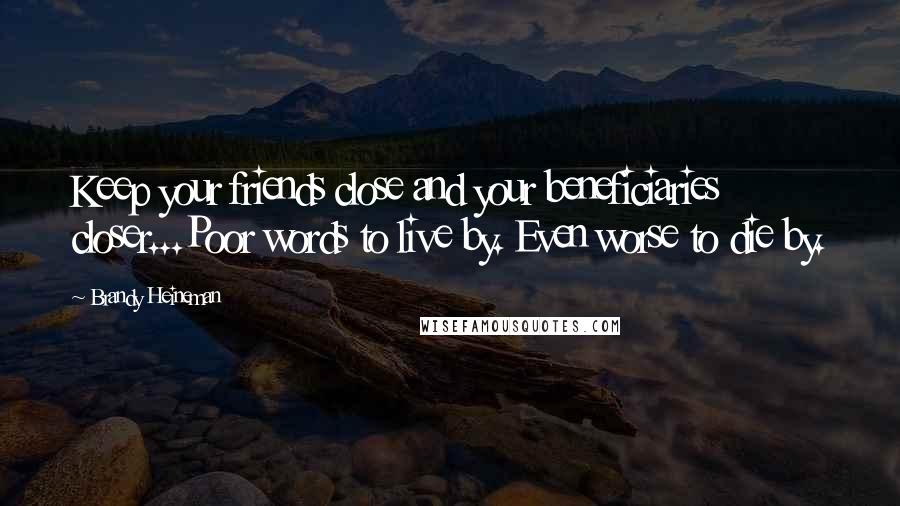 Brandy Heineman Quotes: Keep your friends close and your beneficiaries closer...Poor words to live by. Even worse to die by.