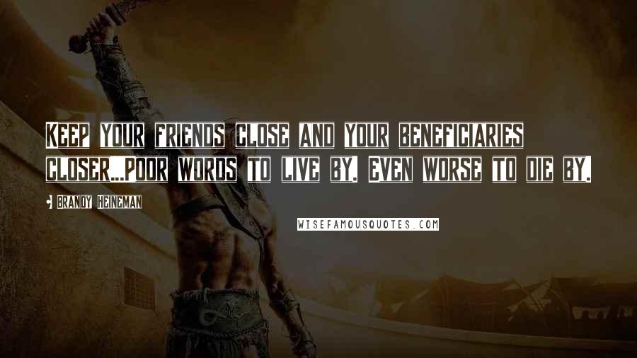 Brandy Heineman Quotes: Keep your friends close and your beneficiaries closer...Poor words to live by. Even worse to die by.