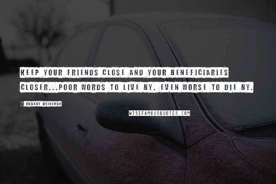 Brandy Heineman Quotes: Keep your friends close and your beneficiaries closer...Poor words to live by. Even worse to die by.