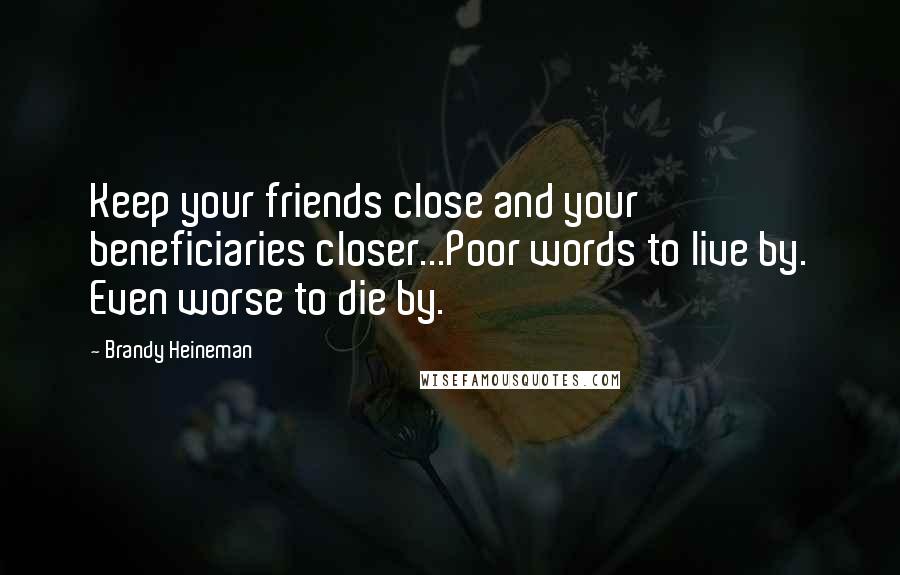 Brandy Heineman Quotes: Keep your friends close and your beneficiaries closer...Poor words to live by. Even worse to die by.