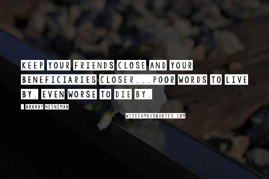 Brandy Heineman Quotes: Keep your friends close and your beneficiaries closer...Poor words to live by. Even worse to die by.