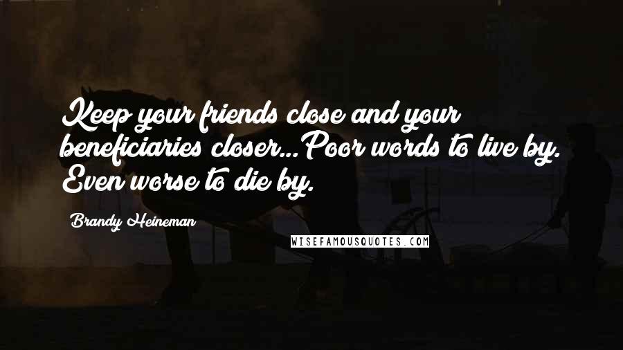 Brandy Heineman Quotes: Keep your friends close and your beneficiaries closer...Poor words to live by. Even worse to die by.