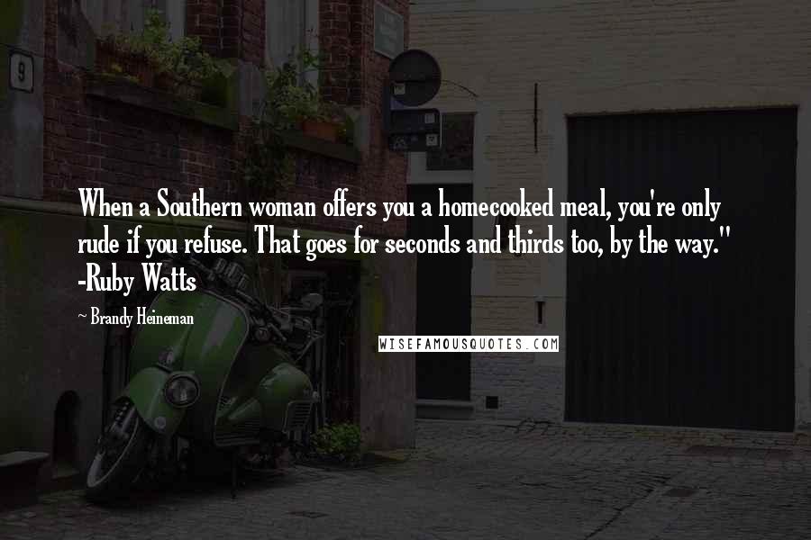 Brandy Heineman Quotes: When a Southern woman offers you a homecooked meal, you're only rude if you refuse. That goes for seconds and thirds too, by the way." -Ruby Watts