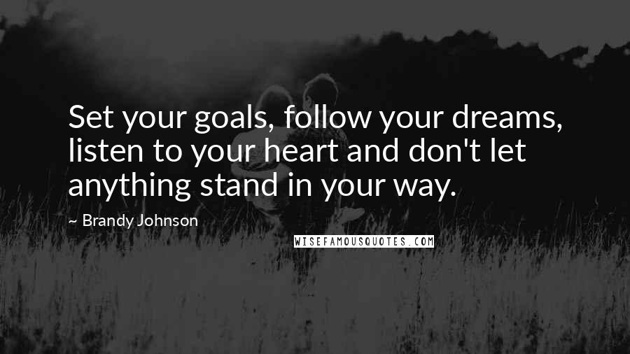 Brandy Johnson Quotes: Set your goals, follow your dreams, listen to your heart and don't let anything stand in your way.