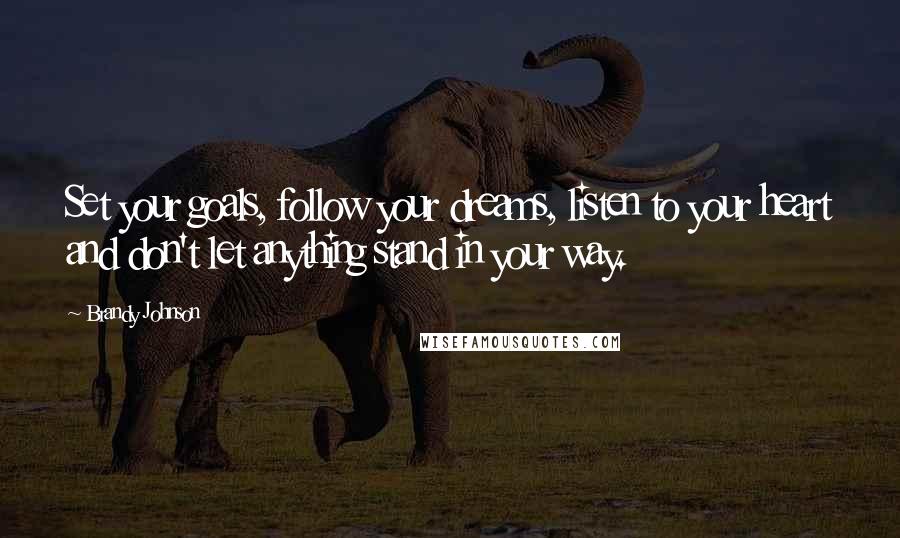 Brandy Johnson Quotes: Set your goals, follow your dreams, listen to your heart and don't let anything stand in your way.