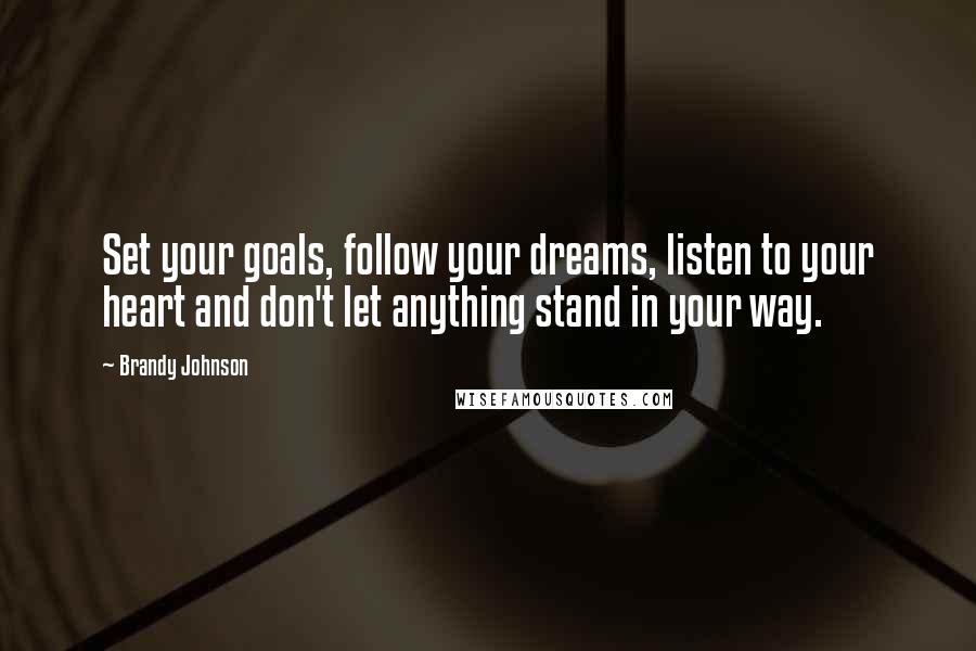 Brandy Johnson Quotes: Set your goals, follow your dreams, listen to your heart and don't let anything stand in your way.