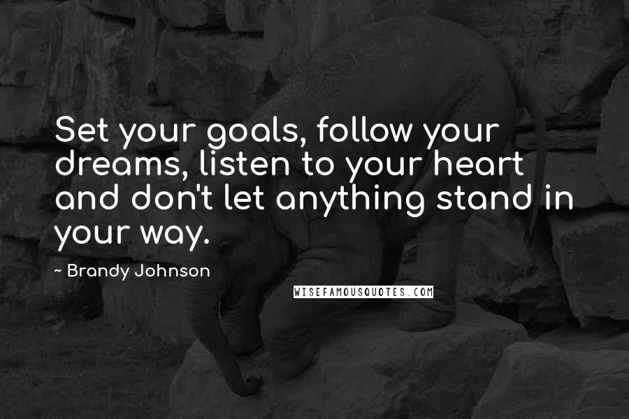 Brandy Johnson Quotes: Set your goals, follow your dreams, listen to your heart and don't let anything stand in your way.