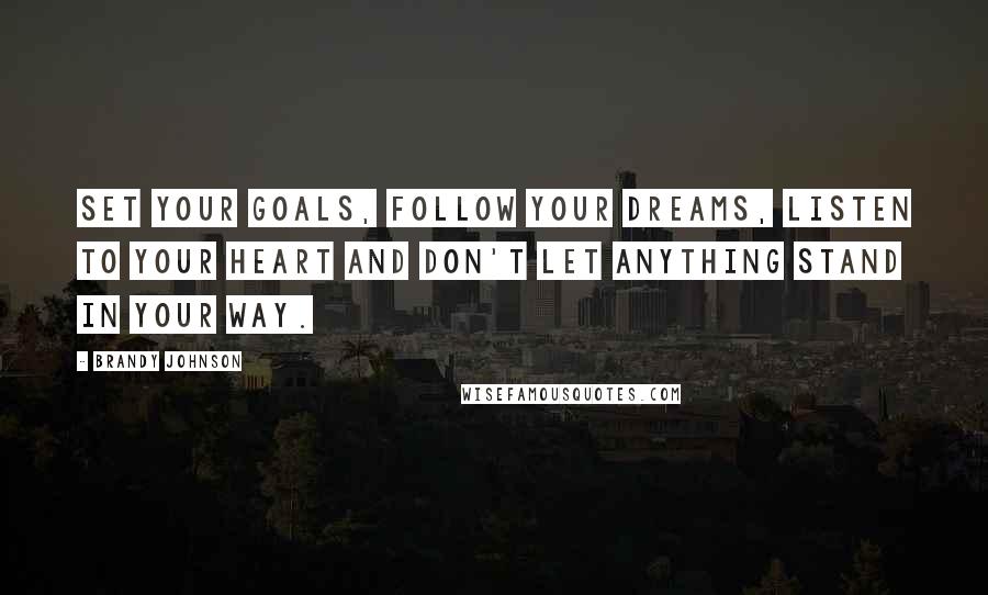 Brandy Johnson Quotes: Set your goals, follow your dreams, listen to your heart and don't let anything stand in your way.