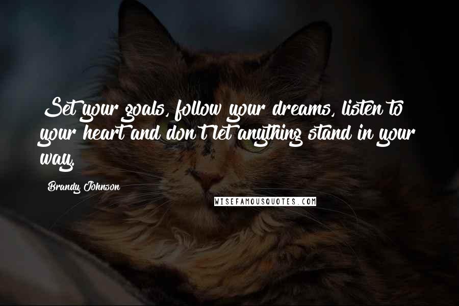 Brandy Johnson Quotes: Set your goals, follow your dreams, listen to your heart and don't let anything stand in your way.