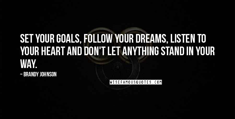 Brandy Johnson Quotes: Set your goals, follow your dreams, listen to your heart and don't let anything stand in your way.