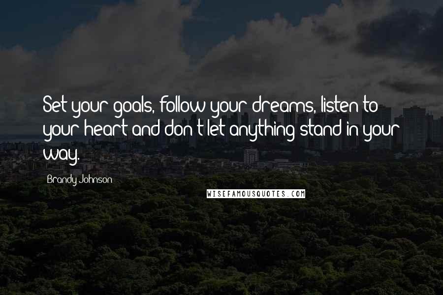 Brandy Johnson Quotes: Set your goals, follow your dreams, listen to your heart and don't let anything stand in your way.