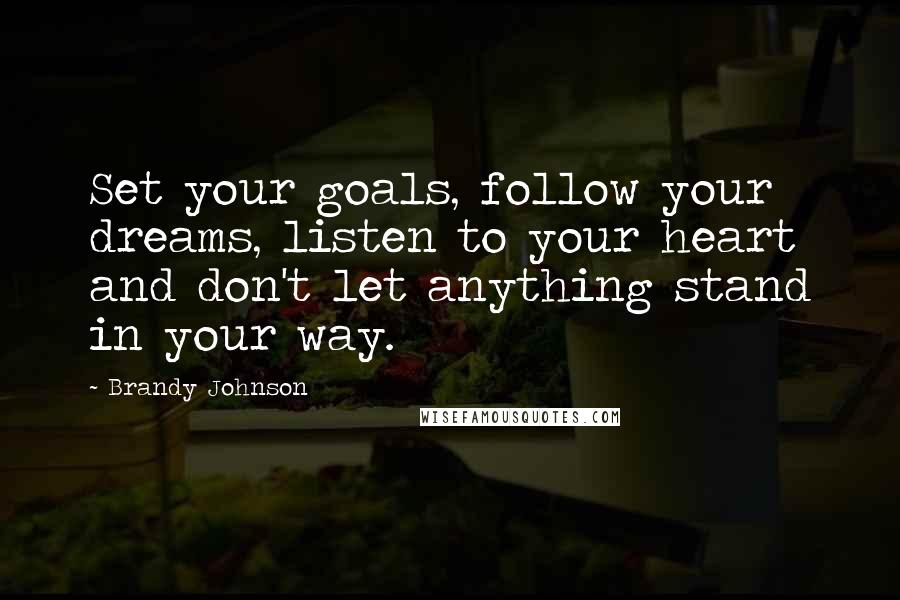 Brandy Johnson Quotes: Set your goals, follow your dreams, listen to your heart and don't let anything stand in your way.