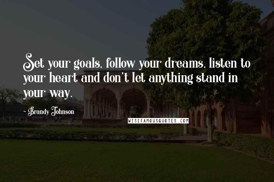 Brandy Johnson Quotes: Set your goals, follow your dreams, listen to your heart and don't let anything stand in your way.