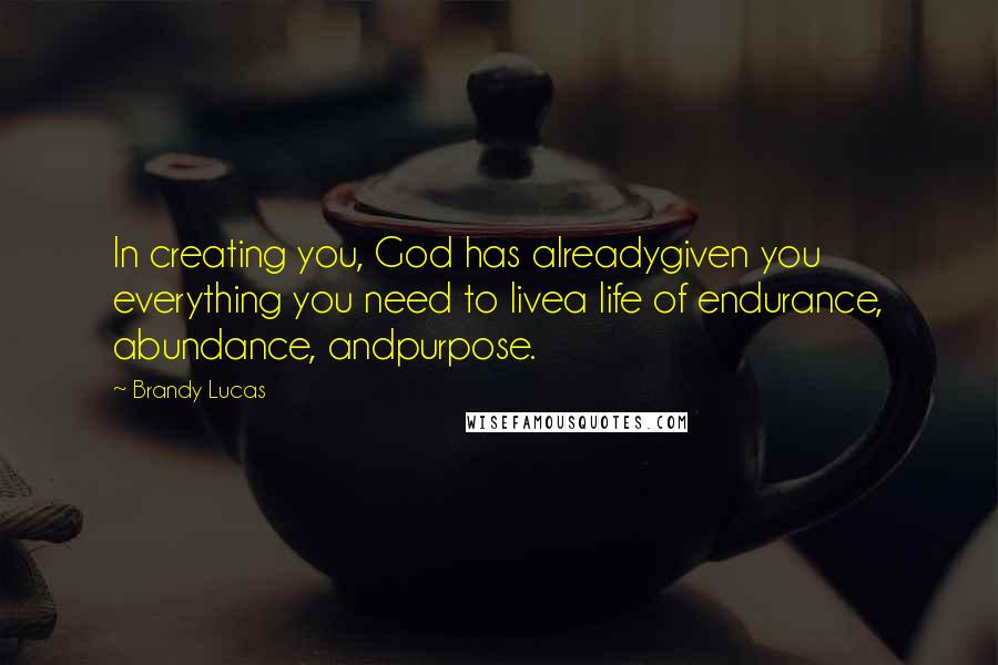 Brandy Lucas Quotes: In creating you, God has alreadygiven you everything you need to livea life of endurance, abundance, andpurpose.