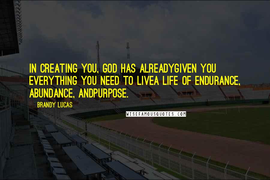 Brandy Lucas Quotes: In creating you, God has alreadygiven you everything you need to livea life of endurance, abundance, andpurpose.