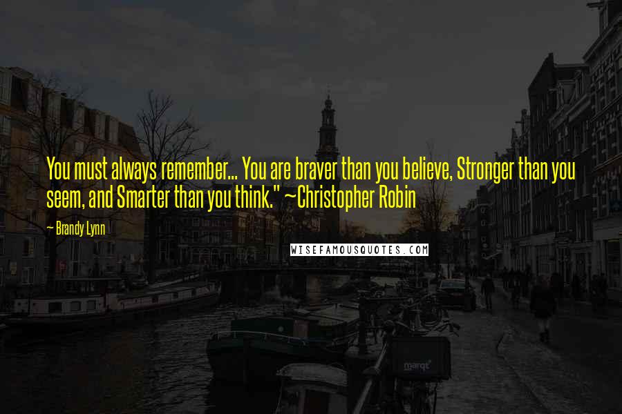 Brandy Lynn Quotes: You must always remember... You are braver than you believe, Stronger than you seem, and Smarter than you think." ~Christopher Robin