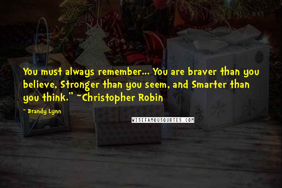 Brandy Lynn Quotes: You must always remember... You are braver than you believe, Stronger than you seem, and Smarter than you think." ~Christopher Robin