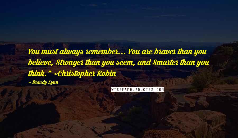 Brandy Lynn Quotes: You must always remember... You are braver than you believe, Stronger than you seem, and Smarter than you think." ~Christopher Robin