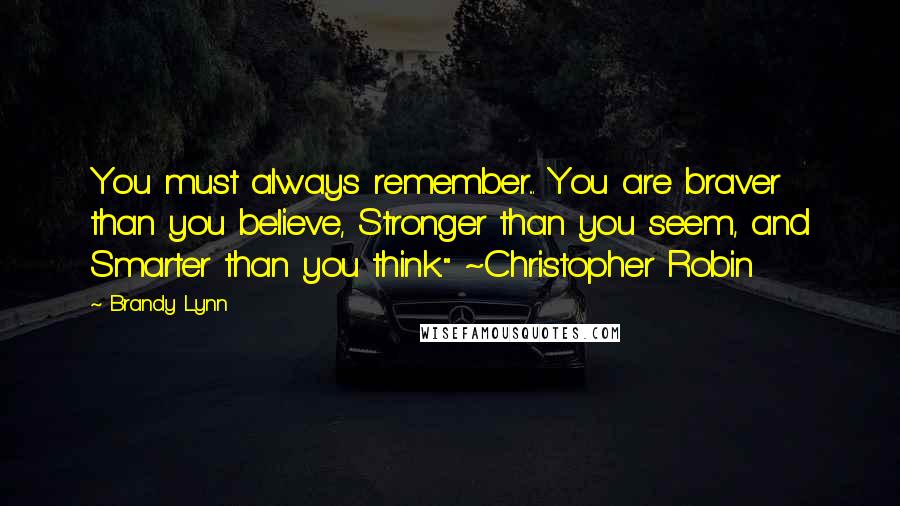 Brandy Lynn Quotes: You must always remember... You are braver than you believe, Stronger than you seem, and Smarter than you think." ~Christopher Robin