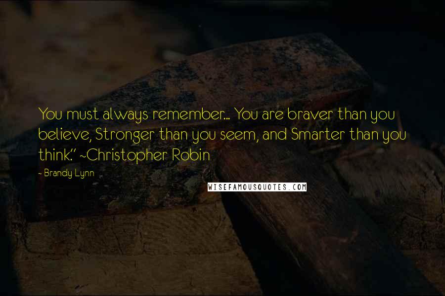 Brandy Lynn Quotes: You must always remember... You are braver than you believe, Stronger than you seem, and Smarter than you think." ~Christopher Robin