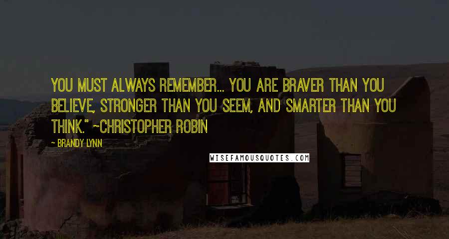 Brandy Lynn Quotes: You must always remember... You are braver than you believe, Stronger than you seem, and Smarter than you think." ~Christopher Robin