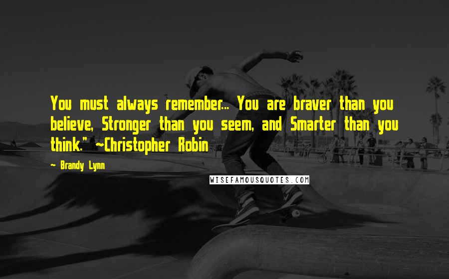 Brandy Lynn Quotes: You must always remember... You are braver than you believe, Stronger than you seem, and Smarter than you think." ~Christopher Robin