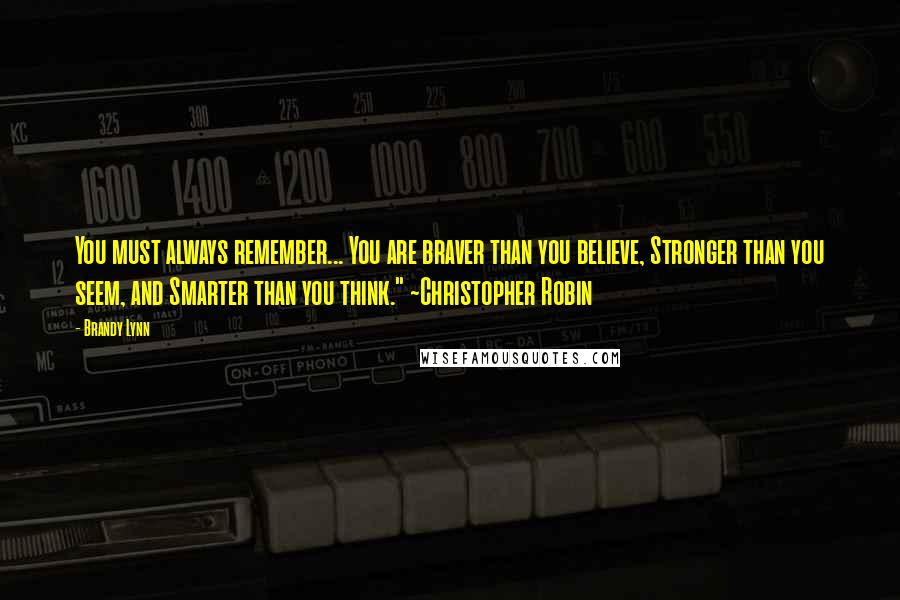 Brandy Lynn Quotes: You must always remember... You are braver than you believe, Stronger than you seem, and Smarter than you think." ~Christopher Robin