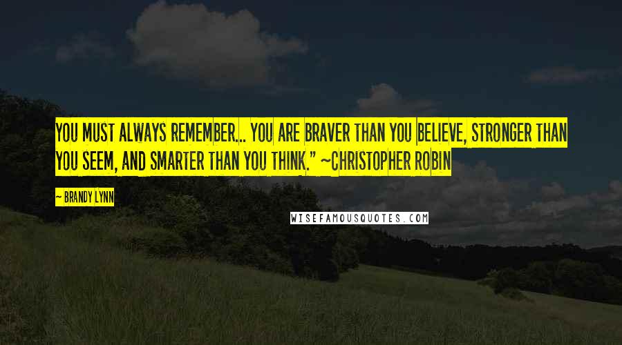 Brandy Lynn Quotes: You must always remember... You are braver than you believe, Stronger than you seem, and Smarter than you think." ~Christopher Robin