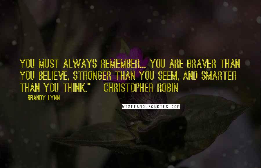 Brandy Lynn Quotes: You must always remember... You are braver than you believe, Stronger than you seem, and Smarter than you think." ~Christopher Robin
