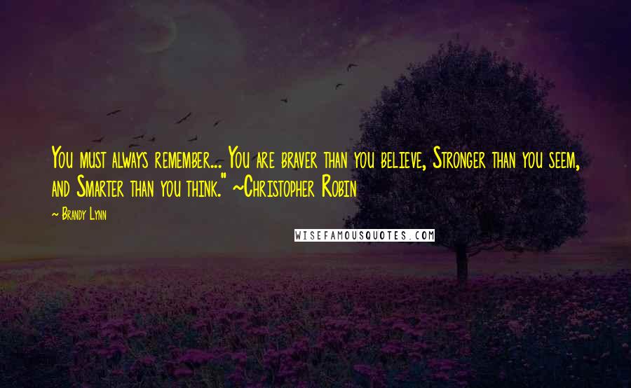 Brandy Lynn Quotes: You must always remember... You are braver than you believe, Stronger than you seem, and Smarter than you think." ~Christopher Robin