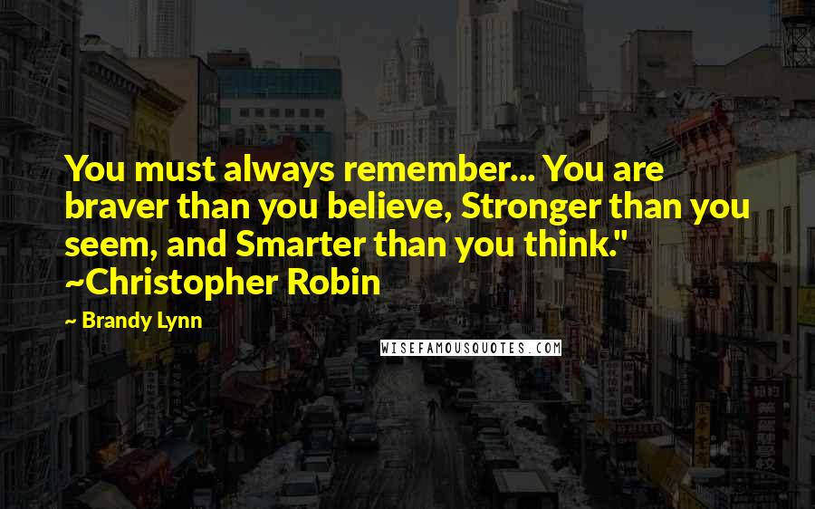 Brandy Lynn Quotes: You must always remember... You are braver than you believe, Stronger than you seem, and Smarter than you think." ~Christopher Robin