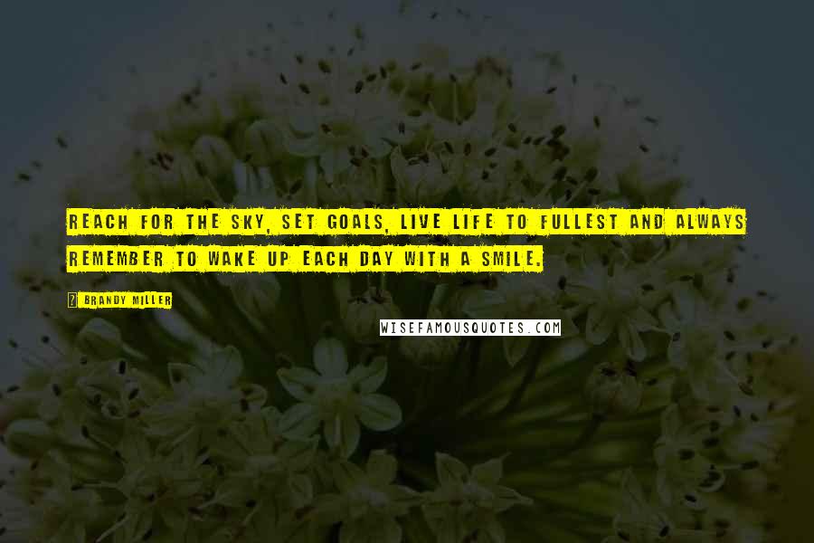 Brandy Miller Quotes: Reach for the sky, set goals, live life to fullest and always remember to wake up each day with a smile.