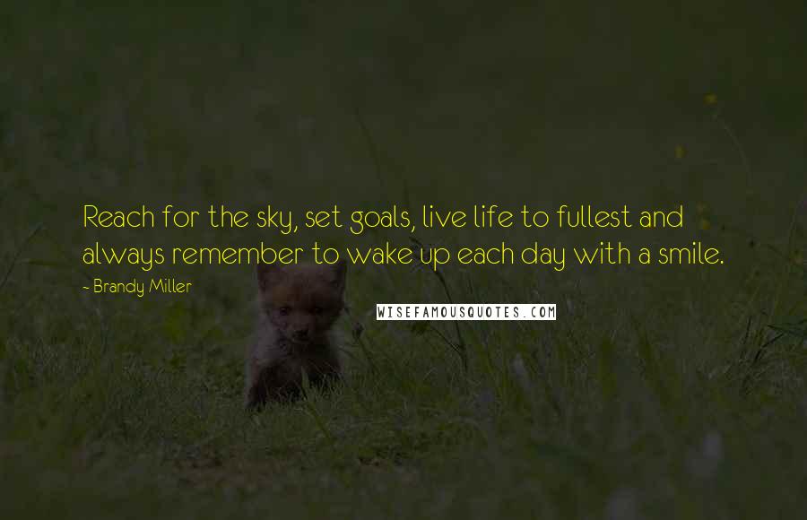 Brandy Miller Quotes: Reach for the sky, set goals, live life to fullest and always remember to wake up each day with a smile.