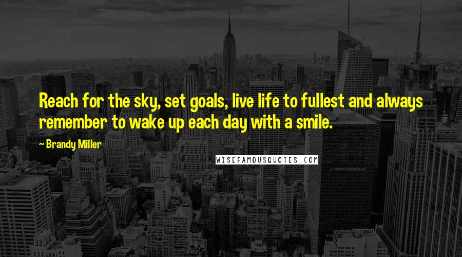 Brandy Miller Quotes: Reach for the sky, set goals, live life to fullest and always remember to wake up each day with a smile.