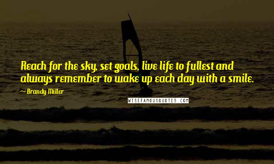 Brandy Miller Quotes: Reach for the sky, set goals, live life to fullest and always remember to wake up each day with a smile.