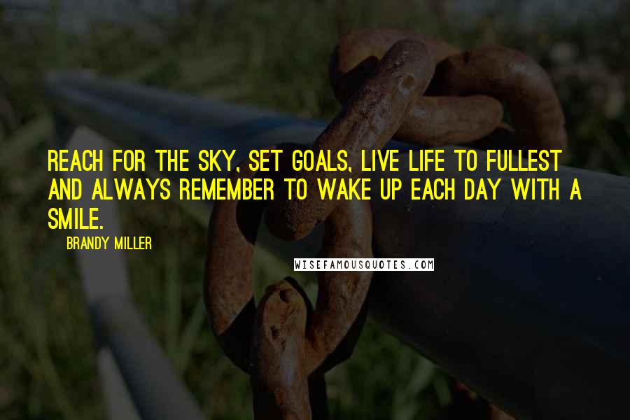 Brandy Miller Quotes: Reach for the sky, set goals, live life to fullest and always remember to wake up each day with a smile.