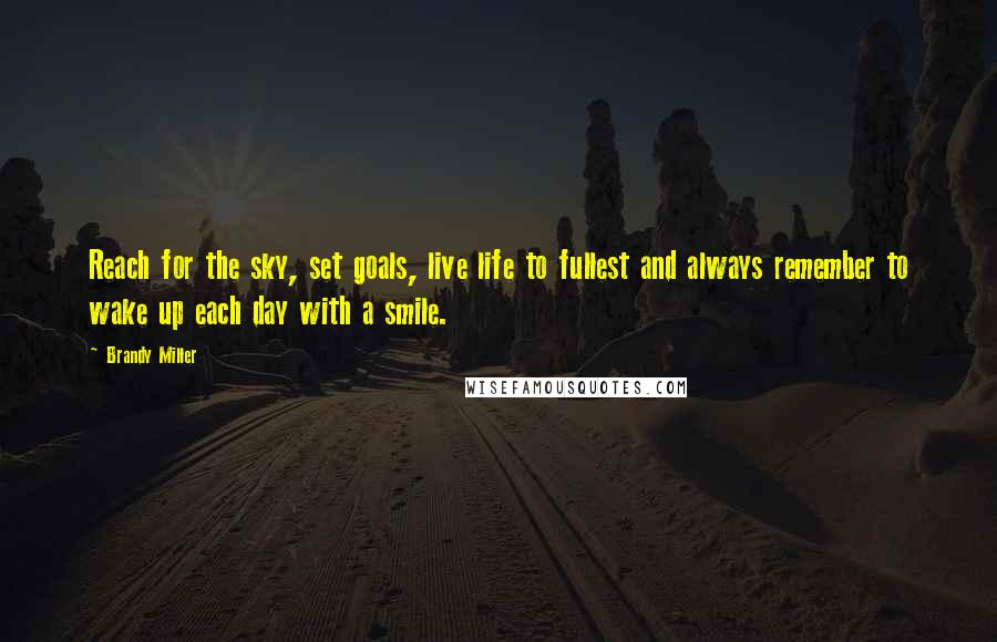 Brandy Miller Quotes: Reach for the sky, set goals, live life to fullest and always remember to wake up each day with a smile.