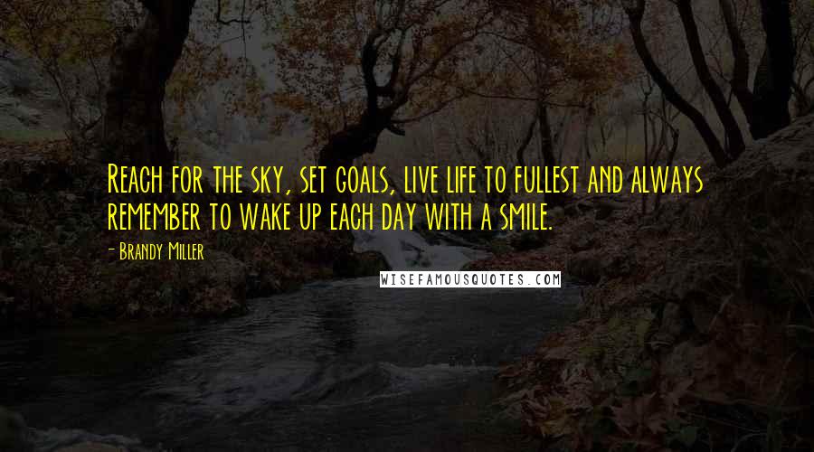 Brandy Miller Quotes: Reach for the sky, set goals, live life to fullest and always remember to wake up each day with a smile.