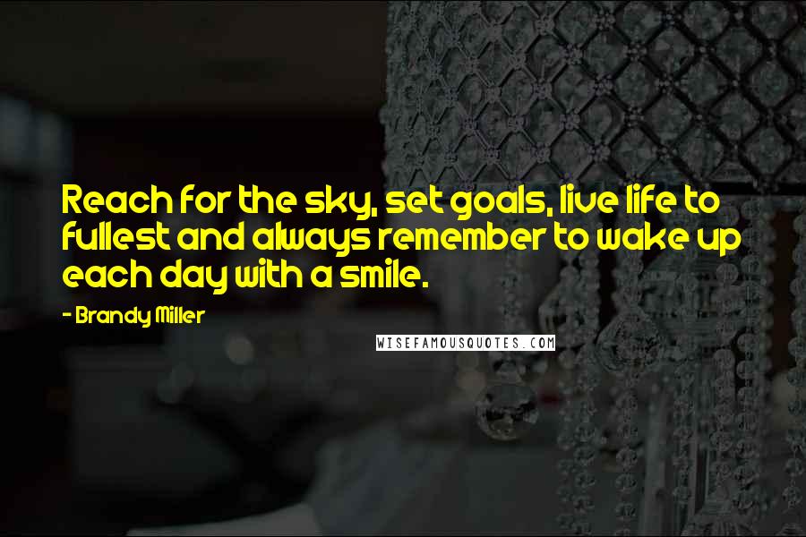 Brandy Miller Quotes: Reach for the sky, set goals, live life to fullest and always remember to wake up each day with a smile.