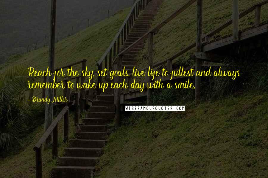 Brandy Miller Quotes: Reach for the sky, set goals, live life to fullest and always remember to wake up each day with a smile.