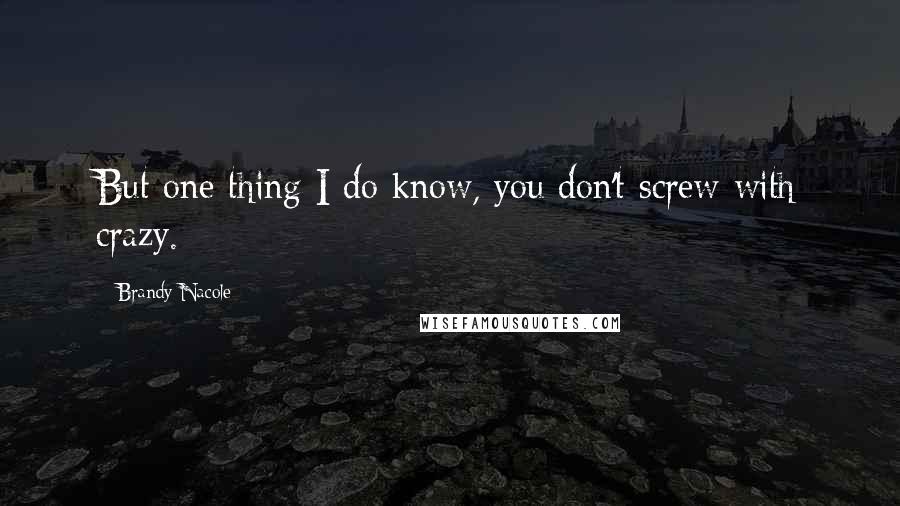 Brandy Nacole Quotes: But one thing I do know, you don't screw with crazy.