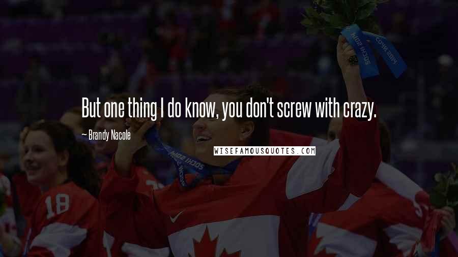 Brandy Nacole Quotes: But one thing I do know, you don't screw with crazy.