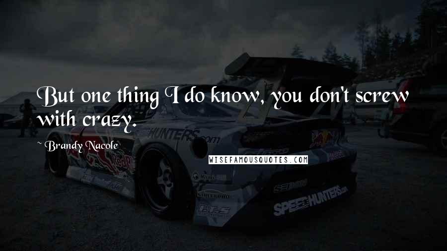 Brandy Nacole Quotes: But one thing I do know, you don't screw with crazy.