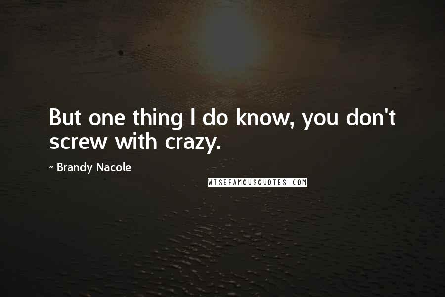 Brandy Nacole Quotes: But one thing I do know, you don't screw with crazy.