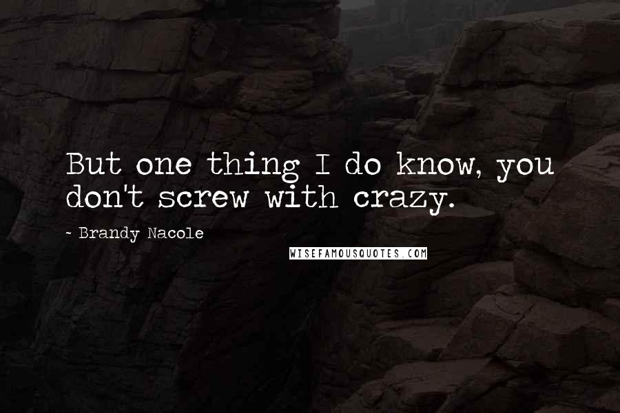 Brandy Nacole Quotes: But one thing I do know, you don't screw with crazy.