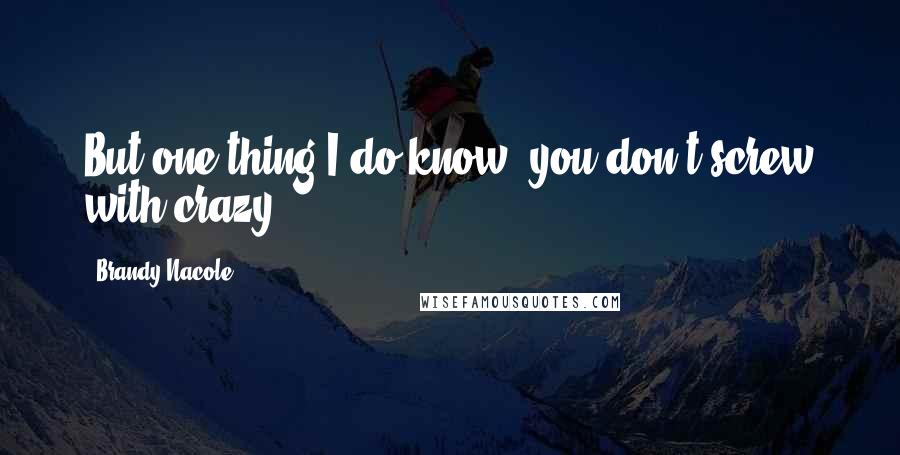 Brandy Nacole Quotes: But one thing I do know, you don't screw with crazy.